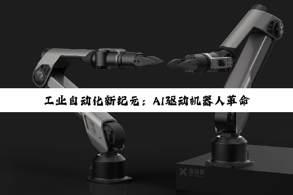 工业自动化新纪元：AI驱动机器人革命与具身智能的崛起